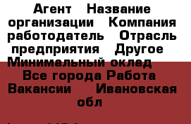 Агент › Название организации ­ Компания-работодатель › Отрасль предприятия ­ Другое › Минимальный оклад ­ 1 - Все города Работа » Вакансии   . Ивановская обл.